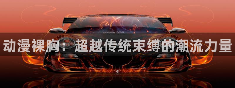 动漫之家看不了漫画：动漫裸胸：超越传统束缚的潮流力量