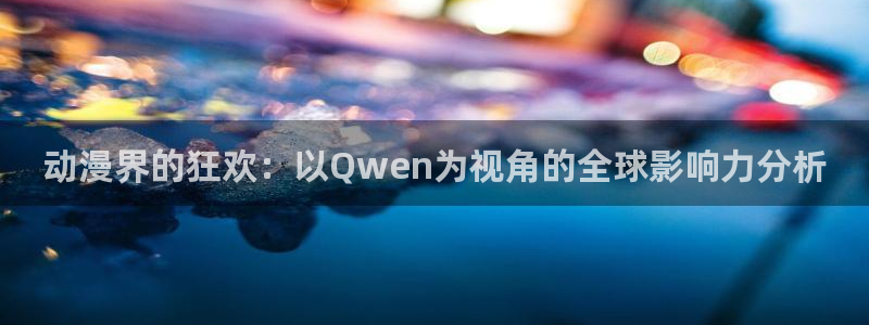 日韩动漫之家：动漫界的狂欢：以Qwen为视角的全球影响力分析