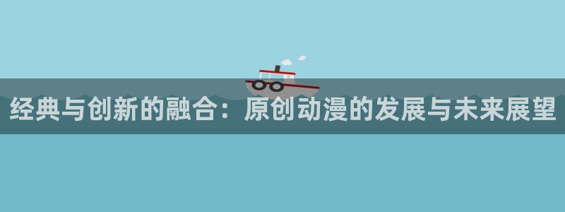 动漫之家壁纸：经典与创新的融合：原创动漫的发展与未来展望