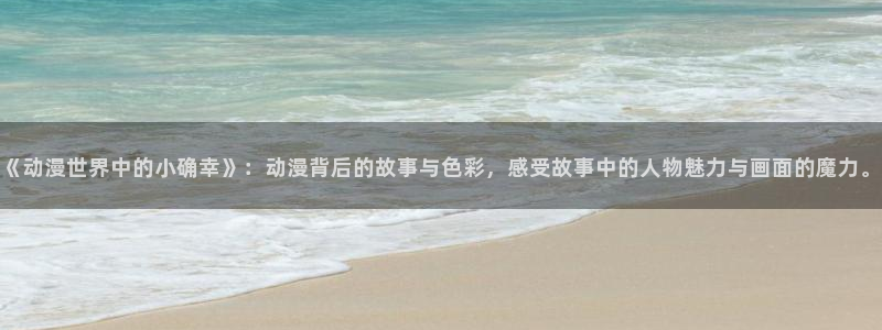 变身emergence 动漫之家：《动漫世界中的小确幸》：动漫背后的故事与色彩，感受故事中的人物魅力与画面的魔力。