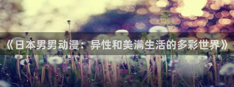动漫之家网站官网：《日本男男动漫：异性和美满生活的多彩世界》